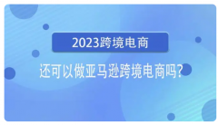 2023年了跨境電商亞馬遜還能不能做了？